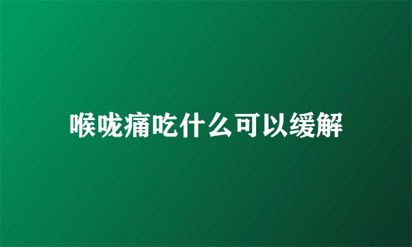 喉咙痛吃什么可以缓解
