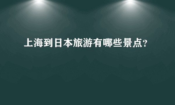 上海到日本旅游有哪些景点?