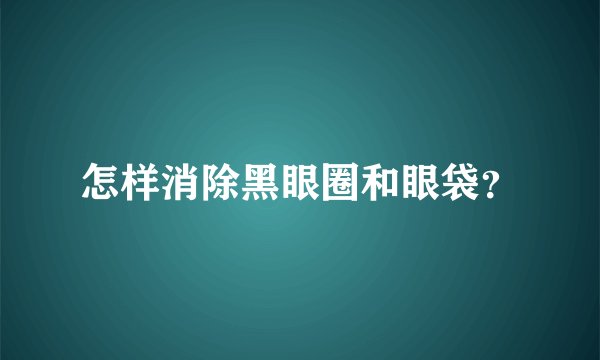 怎样消除黑眼圈和眼袋？