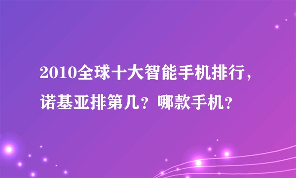 2010全球十大智能手机排行，诺基亚排第几？哪款手机？