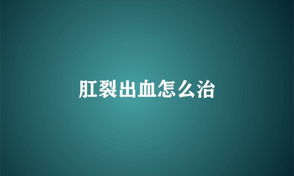 肛裂出血怎么治