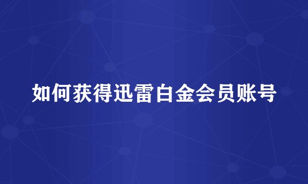 如何获得迅雷白金会员账号