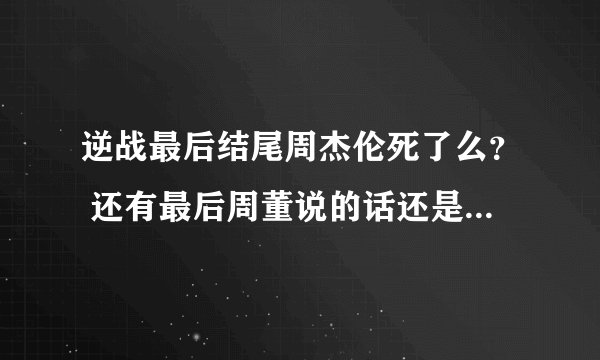 逆战最后结尾周杰伦死了么？ 还有最后周董说的话还是不怎么理解。
