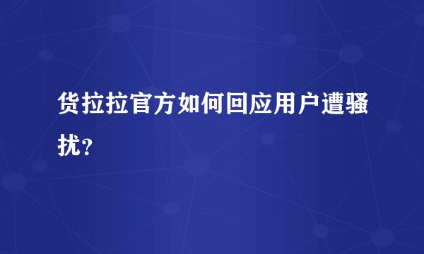 货拉拉官方如何回应用户遭骚扰？