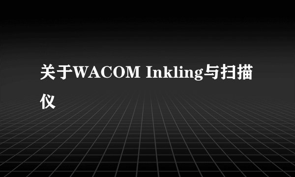 关于WACOM Inkling与扫描仪
