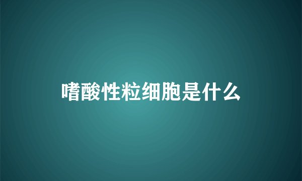 嗜酸性粒细胞是什么