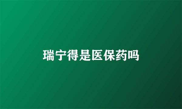 瑞宁得是医保药吗