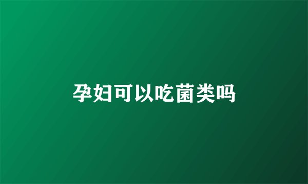 孕妇可以吃菌类吗