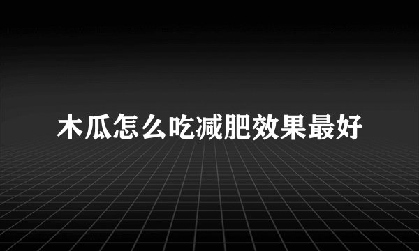 木瓜怎么吃减肥效果最好