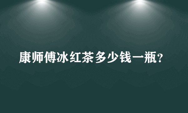 康师傅冰红茶多少钱一瓶？