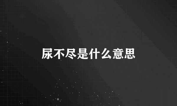 尿不尽是什么意思