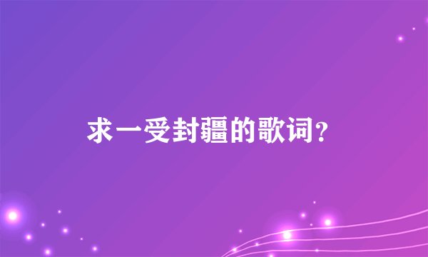求一受封疆的歌词？