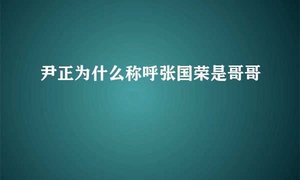 尹正为什么称呼张国荣是哥哥