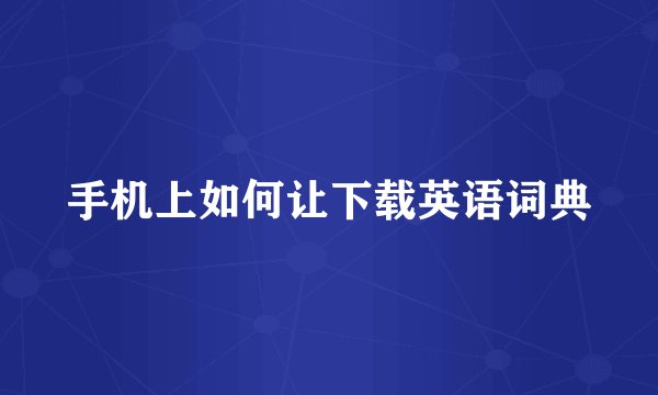 手机上如何让下载英语词典