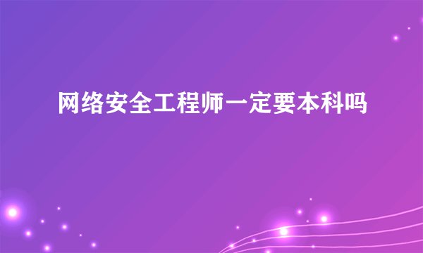 网络安全工程师一定要本科吗