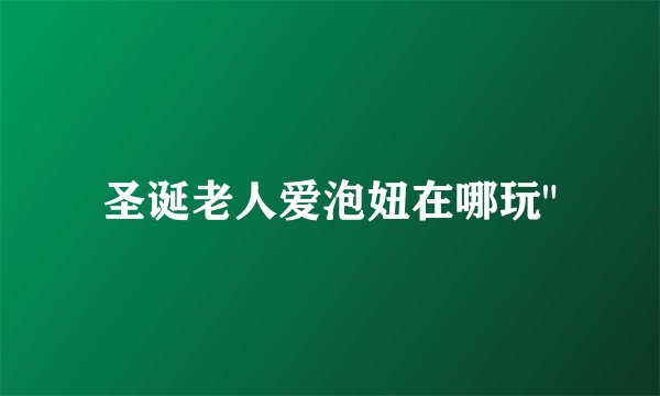 圣诞老人爱泡妞在哪玩