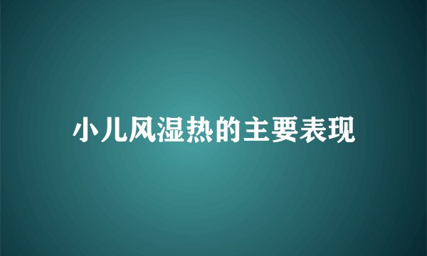 小儿风湿热的主要表现