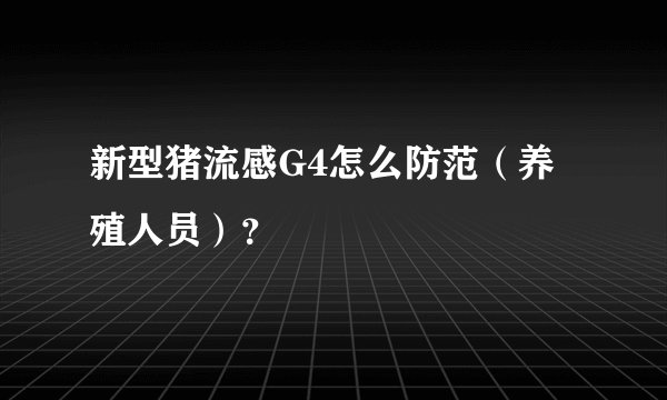新型猪流感G4怎么防范（养殖人员）？
