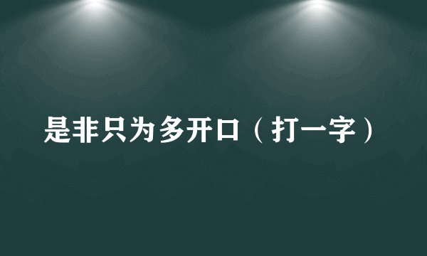 是非只为多开口（打一字）