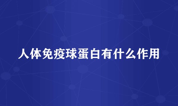 人体免疫球蛋白有什么作用