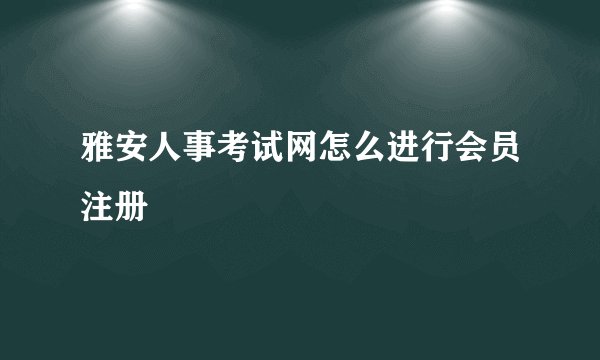 雅安人事考试网怎么进行会员注册