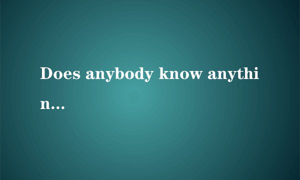 Does anybody know anything about 