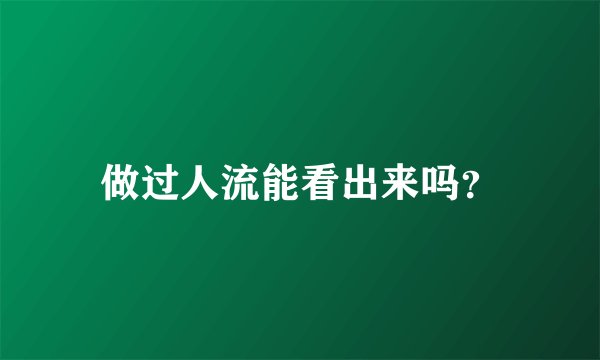 做过人流能看出来吗?