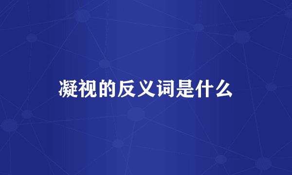 凝视的反义词是什么