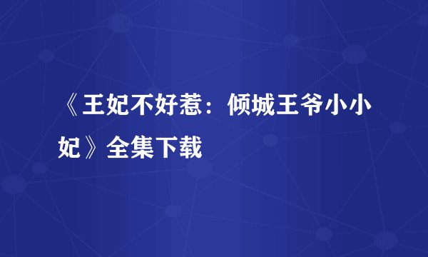 《王妃不好惹：倾城王爷小小妃》全集下载