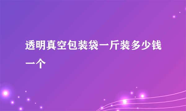 透明真空包装袋一斤装多少钱一个