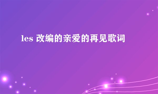 les 改编的亲爱的再见歌词