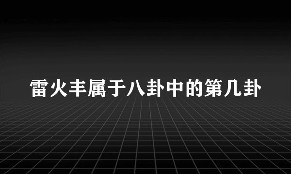 雷火丰属于八卦中的第几卦