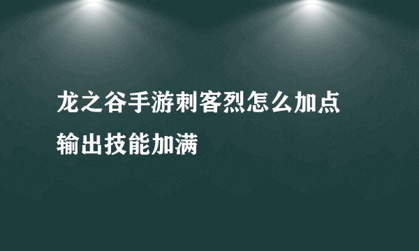 龙之谷手游刺客烈怎么加点 输出技能加满