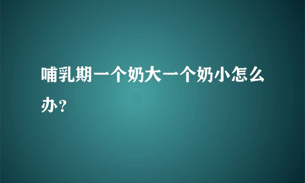 哺乳期一个奶大一个奶小怎么办？