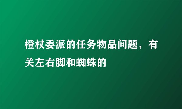 橙杖委派的任务物品问题，有关左右脚和蜘蛛的