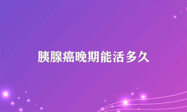 胰腺癌晚期能活多久