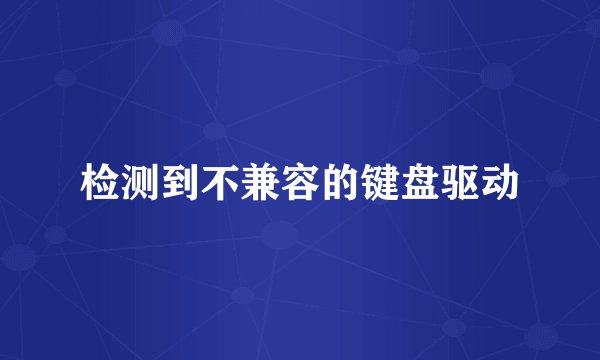 检测到不兼容的键盘驱动