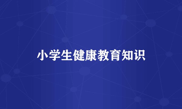 小学生健康教育知识