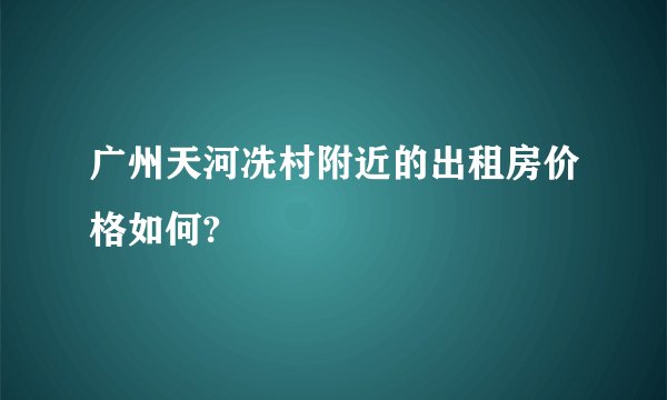 广州天河冼村附近的出租房价格如何?