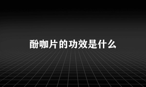 酚咖片的功效是什么