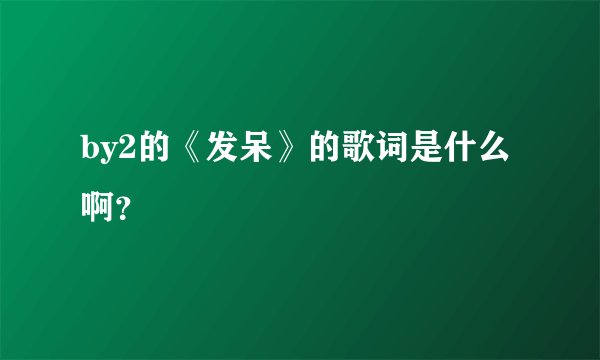 by2的《发呆》的歌词是什么啊？