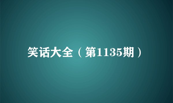 笑话大全（第1135期）