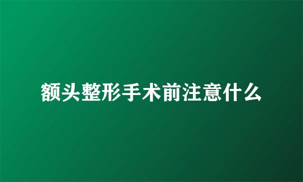 额头整形手术前注意什么