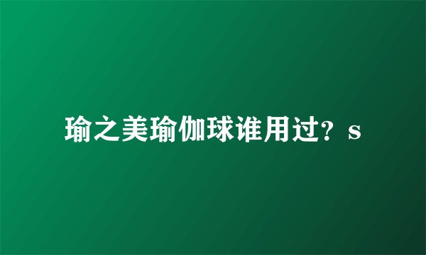 瑜之美瑜伽球谁用过？s