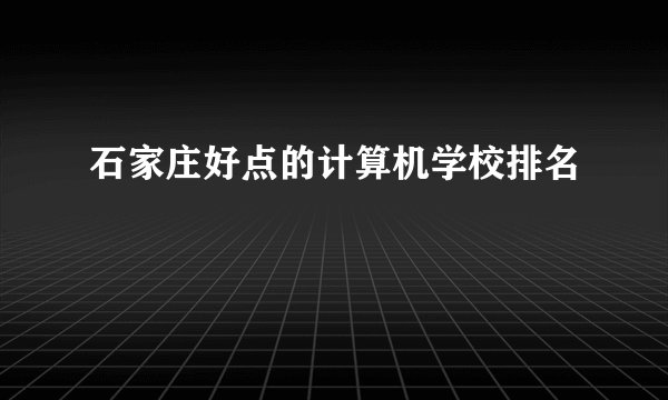 石家庄好点的计算机学校排名
