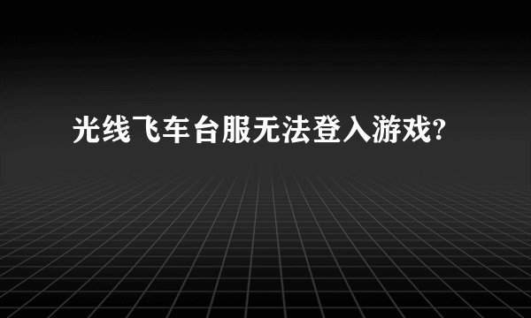 光线飞车台服无法登入游戏?