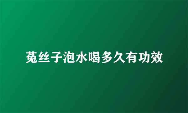 菟丝子泡水喝多久有功效
