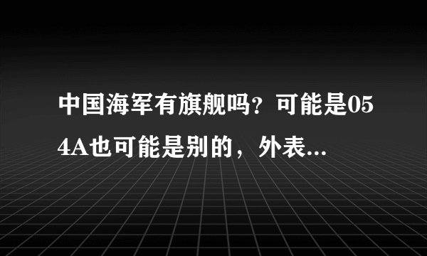 中国海军有旗舰吗？可能是054A也可能是别的，外表十分隐蔽