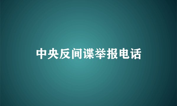 中央反间谍举报电话