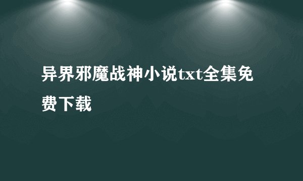 异界邪魔战神小说txt全集免费下载